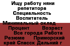 Ищу работу няни, репетитора › Специальность ­ Воспитатель › Минимальный оклад ­ 300 › Процент ­ 5 › Возраст ­ 28 - Все города Работа » Резюме   . Приморский край,Спасск-Дальний г.